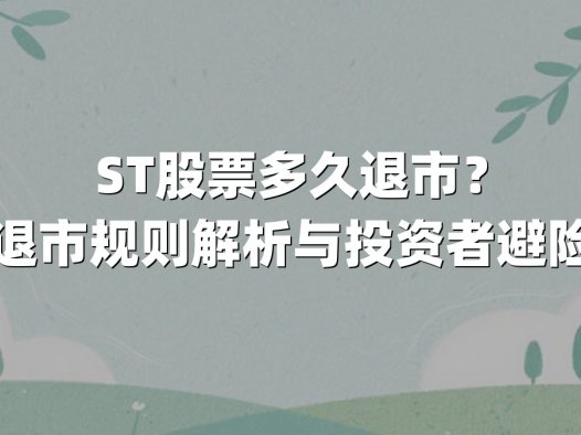 ST股票多久退市？最新退市规则解析与投资者避险指南