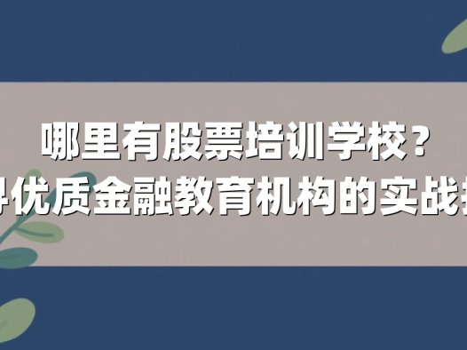 哪里有股票培训学校？探寻优质金融教育机构的实战指南