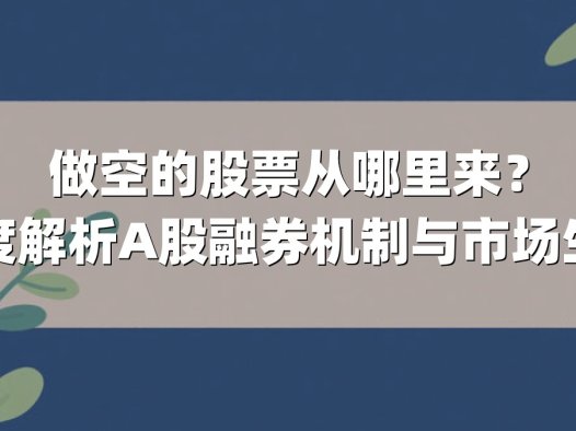 做空的股票从哪里来？深度解析A股融券机制与市场生态