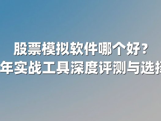 股票模拟软件哪个好？2024年实战工具深度评测与选择指南