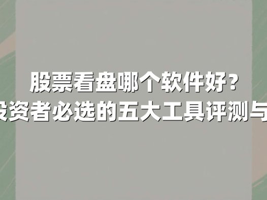 股票看盘哪个软件好？2025年投资者必选的五大工具评测与实战指南