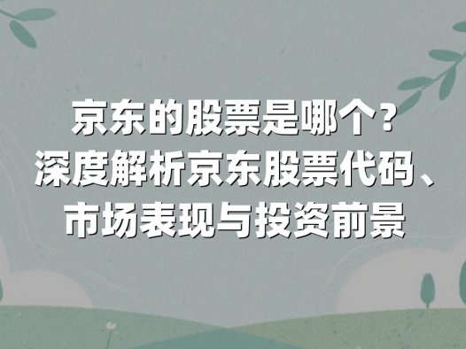 京东的股票是哪个？深度解析京东股票代码、市场表现与投资前景