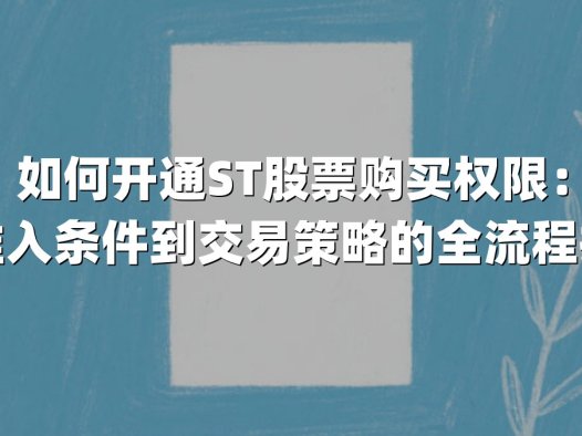 如何开通ST股票购买权限：从准入条件到交易策略的全流程指南