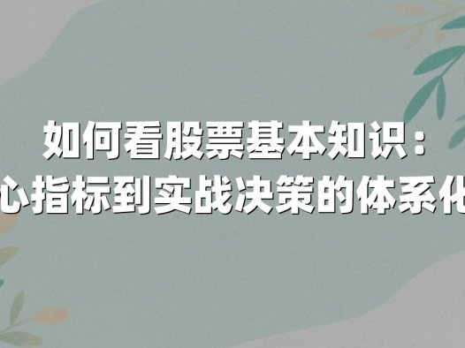 如何看股票基本知识：从核心指标到实战决策的体系化解析