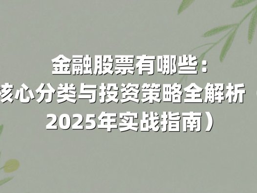 金融股票有哪些：核心分类与投资策略全解析（2025年实战指南）