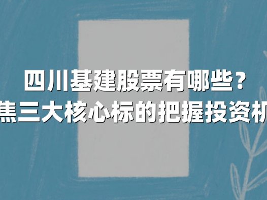 四川基建股票有哪些？聚焦三大核心标的把握投资机遇