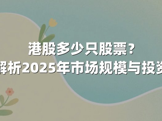 港股多少只股票？深度解析2025年市场规模与投资机遇