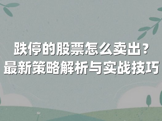 跌停的股票怎么卖出？最新策略解析与实战技巧