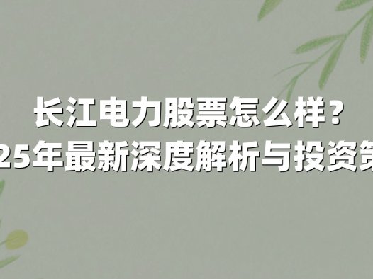 长江电力股票怎么样？2025年最新深度解析与投资策略