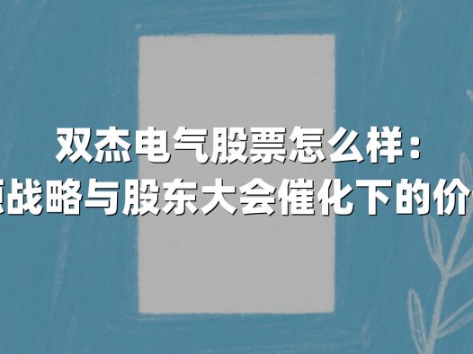 双杰电气股票怎么样：新能源战略与股东大会催化下的价值重估