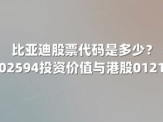 比亚迪股票代码是多少？深度解析002594投资价值与港股01211市场表现