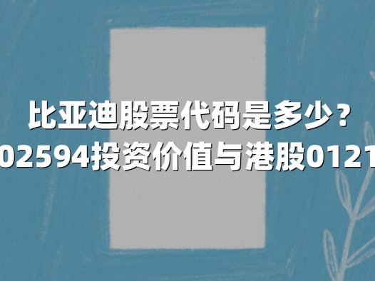 比亚迪股票代码是多少？深度解析002594投资价值与港股01211市场表现