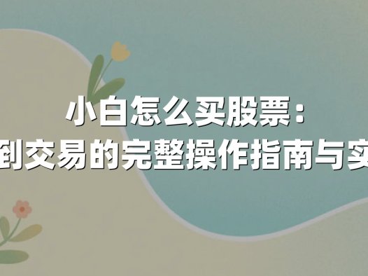 小白怎么买股票：从开户到交易的完整操作指南与实战技巧