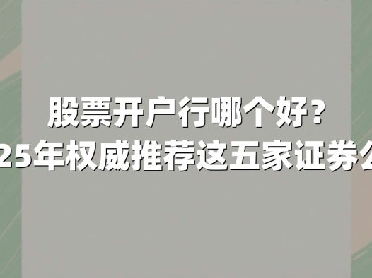 股票开户行哪个好?2025年权威推荐这五家证券公司