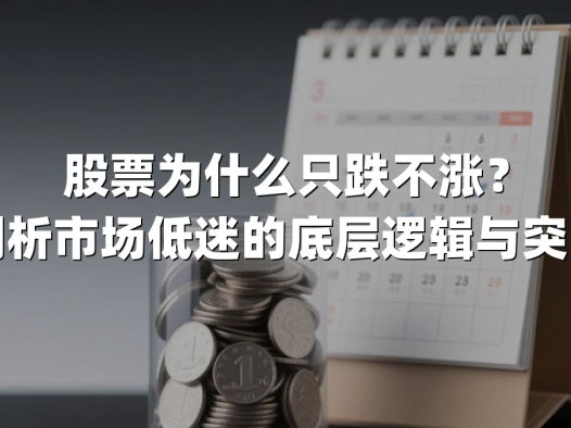 股票为什么只跌不涨?深度剖析市场低迷的底层逻辑与突围路径