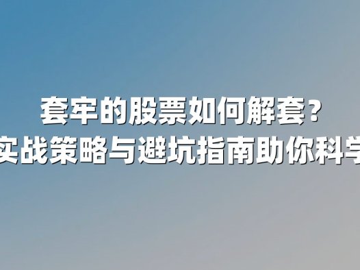 套牢的股票如何解套?五大实战策略与避坑指南助你科学脱困
