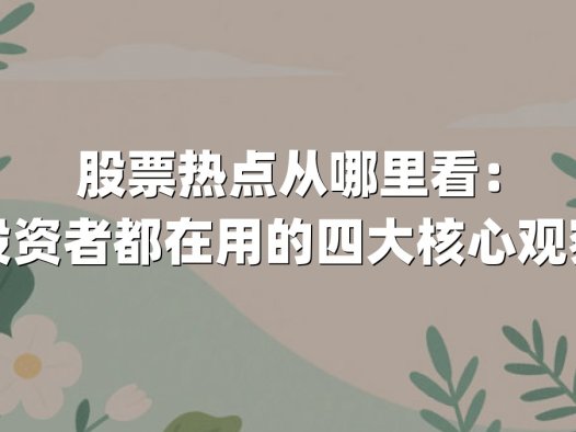 股票热点从哪里看:资深投资者都在用的四大核心观察维度