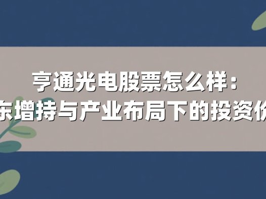 亨通光电股票怎么样:控股股东增持与产业布局下的投资价值解析