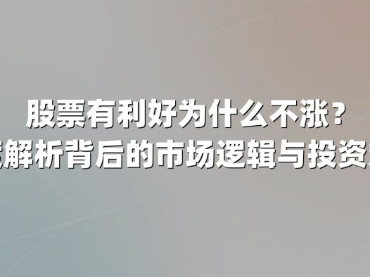 股票有利好为什么不涨?深度解析背后的市场逻辑与投资策略