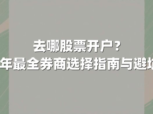 去哪股票开户?2025年最全券商选择指南与避坑攻略