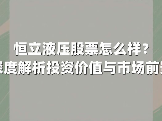 恒立液压股票怎么样?深度解析投资价值与市场前景