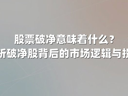 股票破净意味着什么?深度解析破净股背后的市场逻辑与投资机会