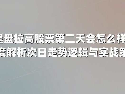 尾盘拉高股票第二天会怎么样?深度解析次日走势逻辑与实战策略