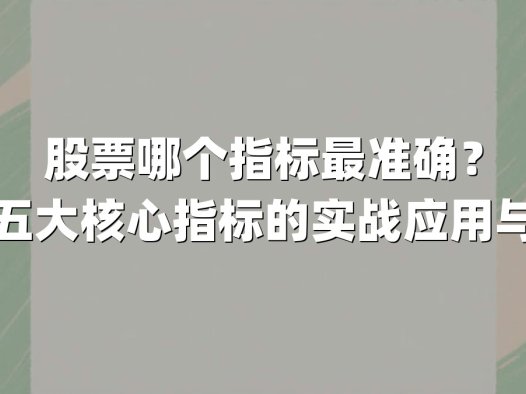 股票哪个指标最准确?揭秘五大核心指标的实战应用与局限