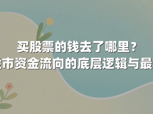 买股票的钱去了哪里?揭秘股市资金流向的底层逻辑与最新动向