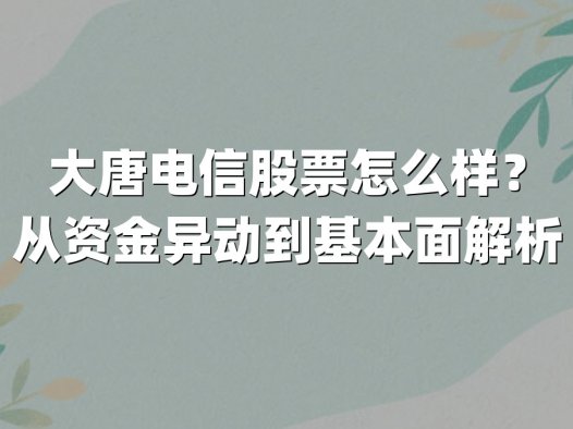 大唐电信股票怎么样?从资金异动到基本面解析