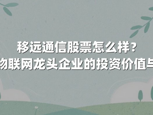 移远通信股票怎么样?深度解析物联网龙头企业的投资价值与市场动向