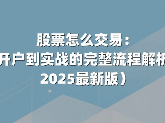 股票怎么交易:从开户到实战的完整流程解析(2025最新版)