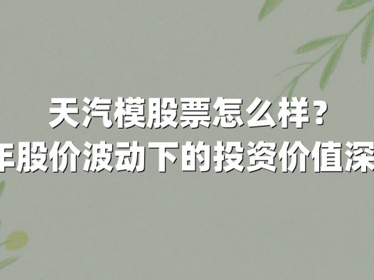 天汽模股票怎么样?2025年股价波动下的投资价值深度解析