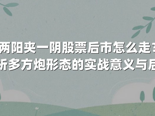 两阳夹一阴股票后市怎么走?深度解析多方炮形态的实战意义与后市走势