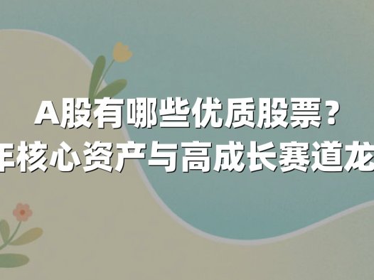 A股有哪些优质股票?2025年核心资产与高成长赛道龙头解析