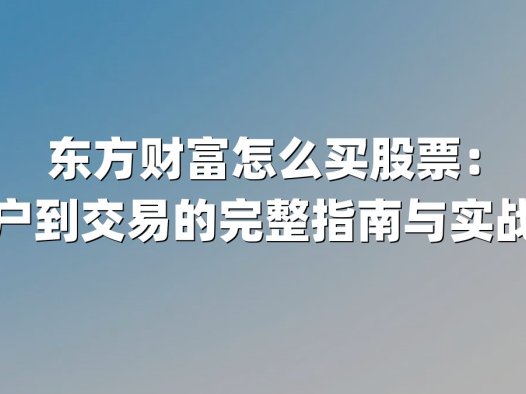 东方财富怎么买股票:从开户到交易的完整指南与实战技巧