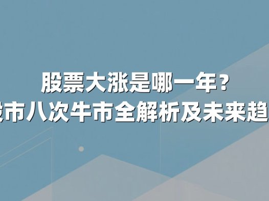 股票大涨是哪一年?中国股市八次牛市全解析及未来趋势展望