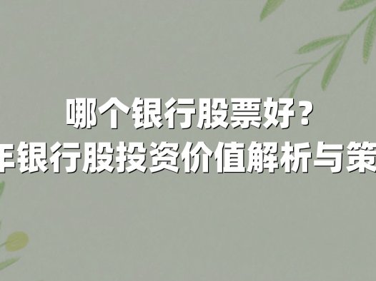 哪个银行股票好?2025年银行股投资价值解析与策略指南
