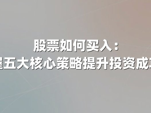 股票如何买入:掌握五大核心策略提升投资成功率