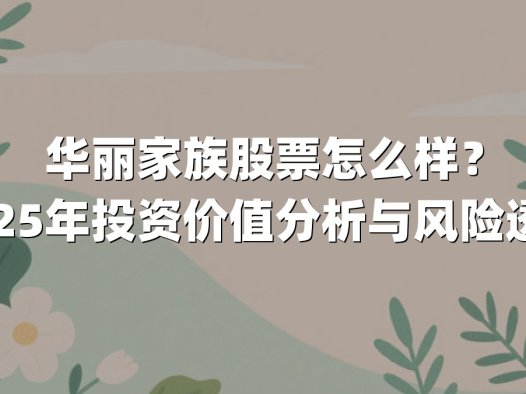 华丽家族股票怎么样？2025年投资价值分析与风险透视