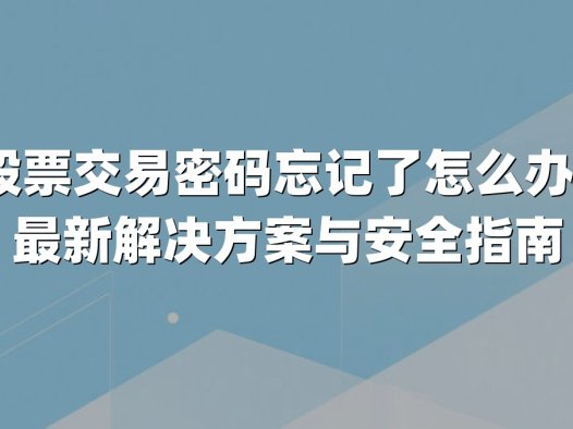 股票交易密码忘记了怎么办？最新解决方案与安全指南
