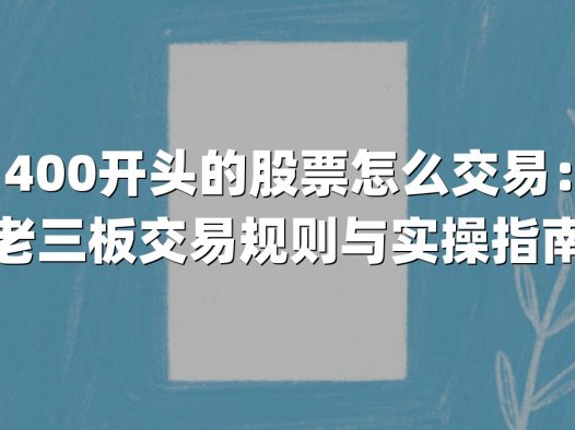 400开头的股票怎么交易：老三板交易规则与实操指南