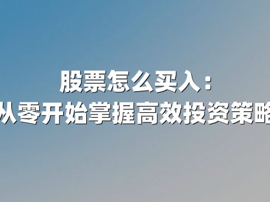 股票怎么买入：从零开始掌握高效投资策略