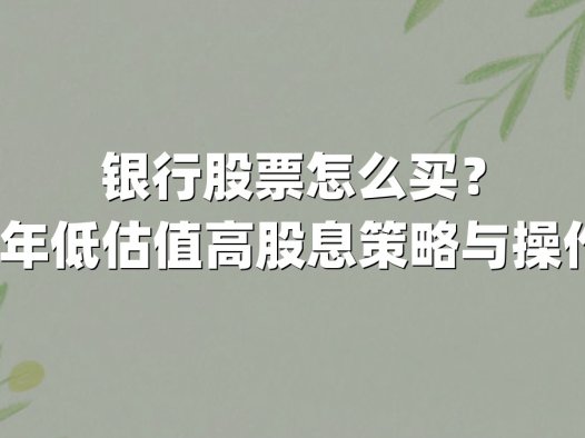 银行股票怎么买？2025年低估值高股息策略与操作指南