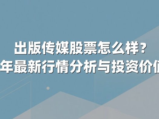 出版传媒股票怎么样？2025年最新行情分析与投资价值解读