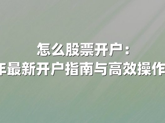 怎么股票开户：2025年最新开户指南与高效操作全解析