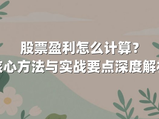 股票盈利怎么计算？核心方法与实战要点深度解析