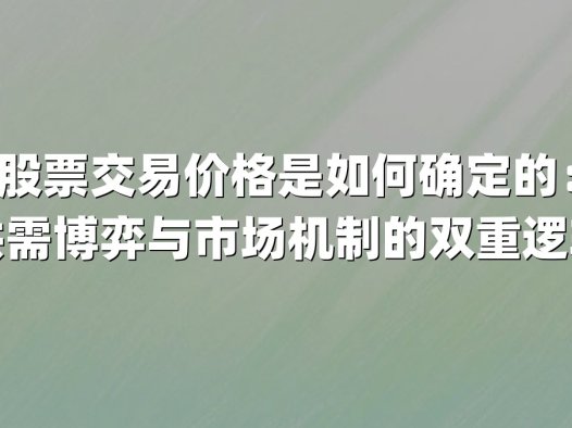 股票交易价格是如何确定的：供需博弈与市场机制的双重逻辑