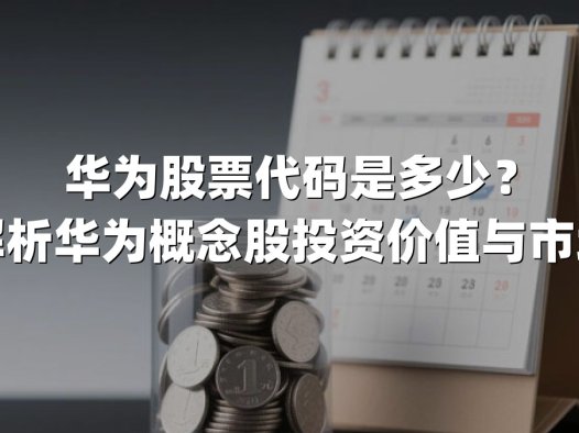 华为股票代码是多少？深度解析华为概念股投资价值与市场动态