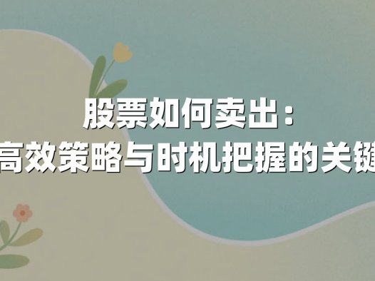 股票如何卖出：掌握高效策略与时机把握的关键步骤